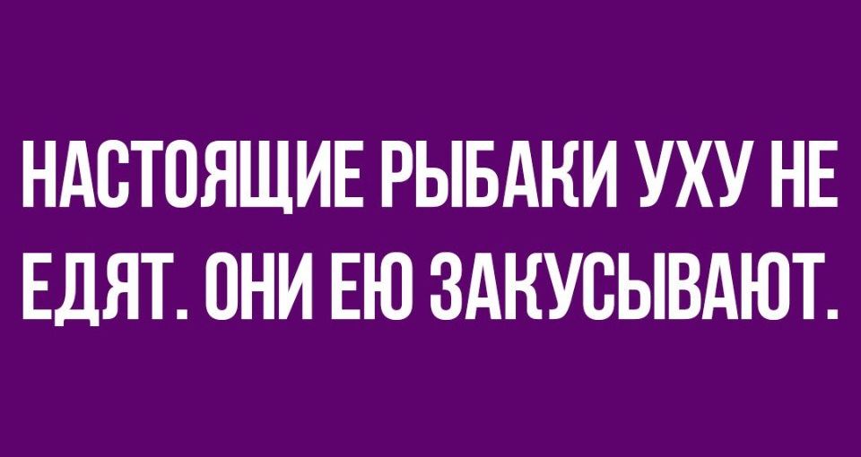 НАСТОЯЩИЕ РЫБАНИ УХУ НЕ ЕДЯТ ОНИ ЕЮ ЗАКУВЫВАЮТ