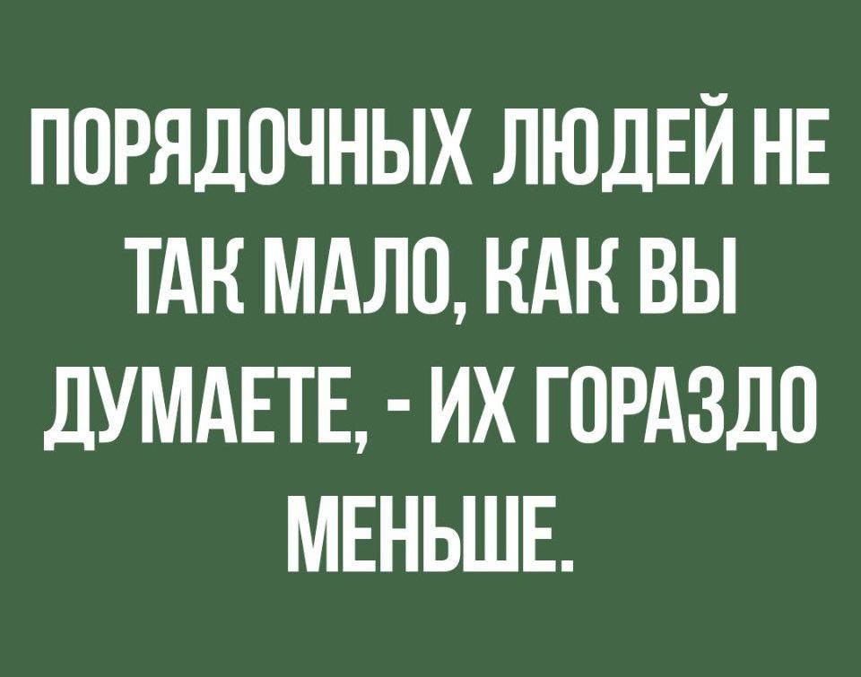 ППРЯДПЧНЫХ ЛЮДЕЙ НЕ ТАК МАЛО НАН ВЫ дУМдЕТЕ ИХ ГОРАЗДО МЕНЬШЕ