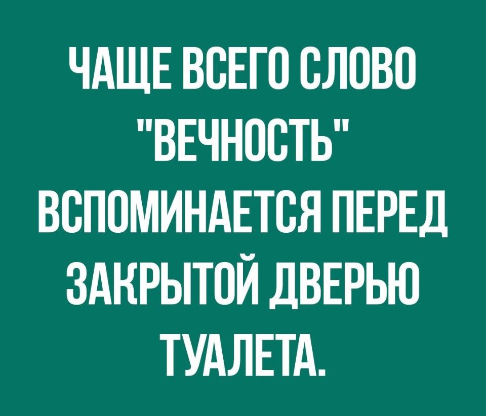 ЧАЩЕ ВСЕГО СЛОВО ВЕЧНОСТЬ ВВПОМИНАЕТВЯ ПЕРЕД ЗАКРЫТПЙ ДВЕРЬЮ ТУАЛЕТА