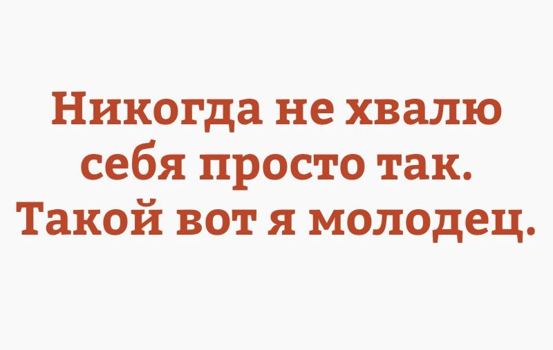 Никогда не хвалю себя просто так Такой вот я молодец
