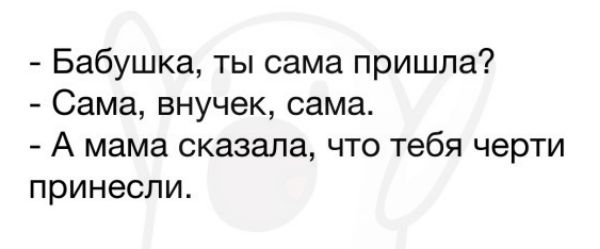 Бабушка ты сама пришла Сама внучек сама А мама сказала что тебя черти принесли