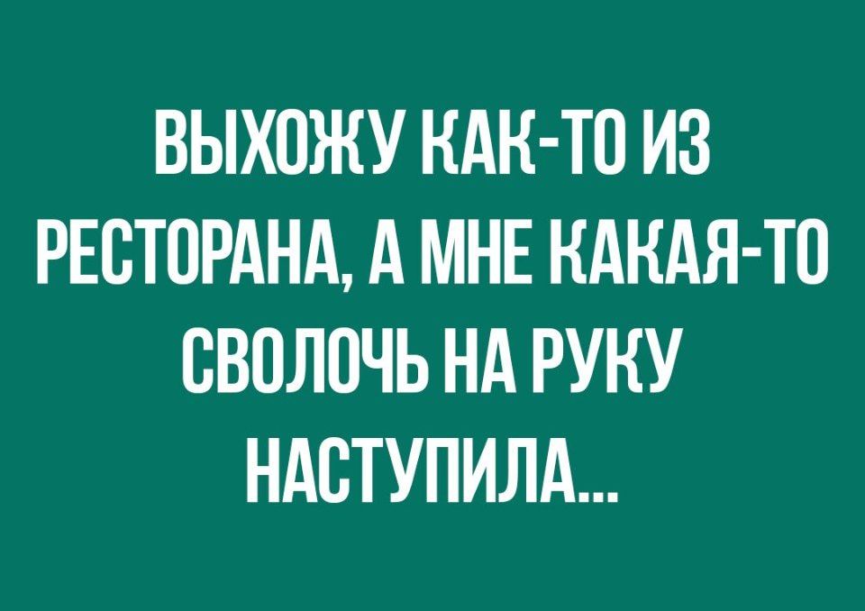 ВЫХОЖУ НАН ТО ИЗ РЕВТОРАНА А МНЕ КАКАЯ ТО СВПЛПЧЬ Нд РУКУ НАСТУПИЛА