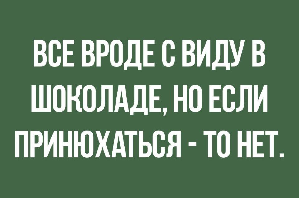 ВСЕ ВРОДЕ В ВИДУ В ШОКОЛАДЕ НО ЕСЛИ ПРИНЮХАТЬСЯ ТО НЕТ