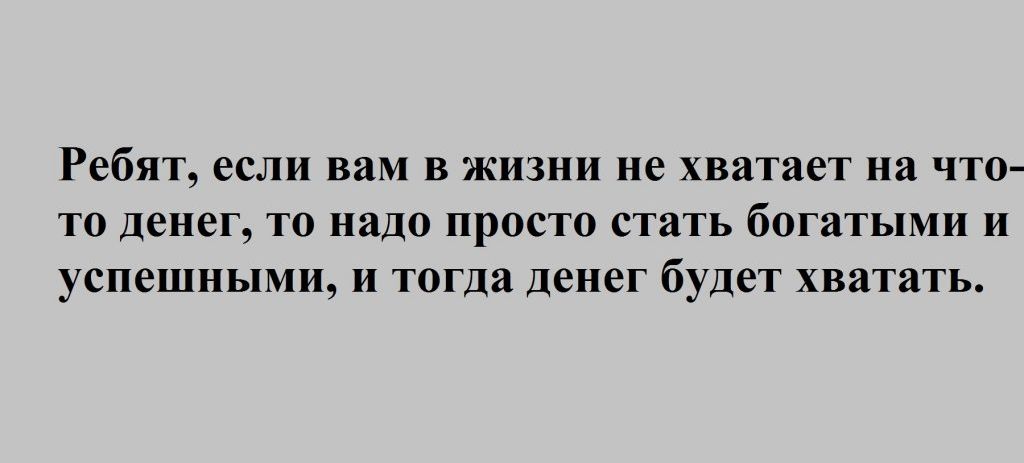 Ребят если вам В ЖИЗНИ не хватает на ЧТО Т0 Денег ТО надо ПРОСТО стать богатыми И успешными И тогда Денег будет ХВЯТЯТЬ