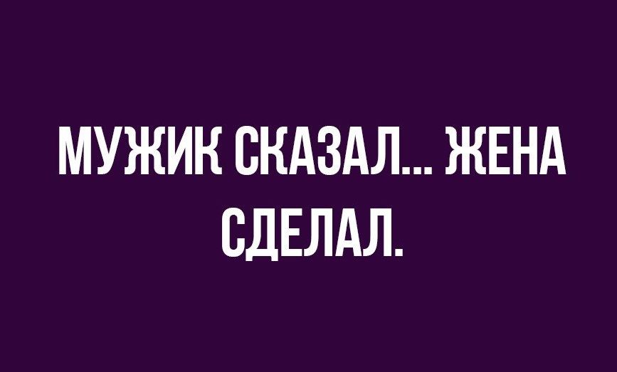 МУЖИК СКАЗАЛ ЖЕНА СДЕЛАЛ