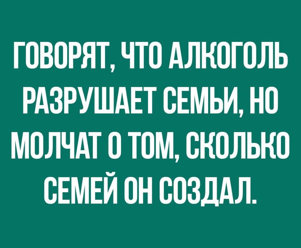 ГОВОРЯТ ЧТО АЛКОГОЛЬ РАЗРУШАЕТ ОЕМЬИ НО МОЛЧАТ О ТОМ ОКОЛЬКО ОЕМЕЙ ОН ООЗДАЛ