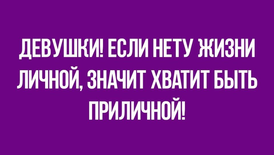ДЕВУШКИ ЕСЛИ НЕТУ ЖИЗНИ ЛИЧНОЙ ЗНАЧИТ ХВАТИТ БЫТЬ ПРИЛИЧНПЙ