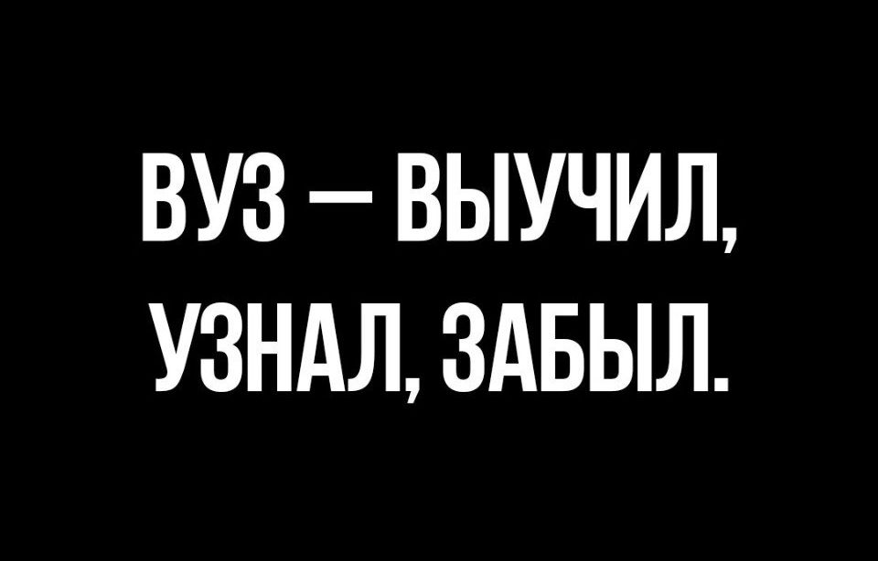 ВУЗ ВЫУЧИЛ УЗНАЛ ЗАБЫЛ