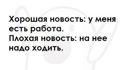 Хорошая новость у меня есть работа Похая новость на нее надо ходить