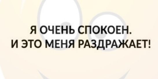Я ОЧЕНЬ СПОКОЕН И ЭТО МЕНЯ РАЗДРАЖАЕТ