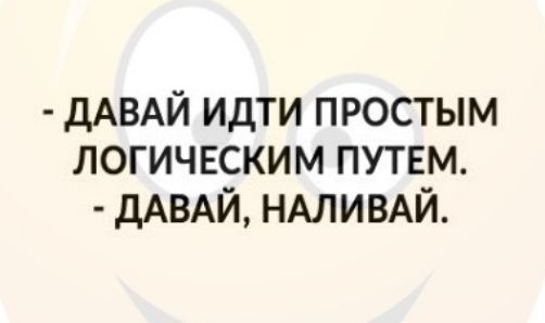 дАВАЙ идти простым логическим путвм дАВАЙ НАЛИВАЙ