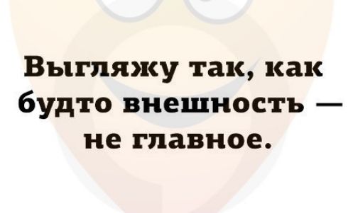 Выгляжу так как будто внешность не главное