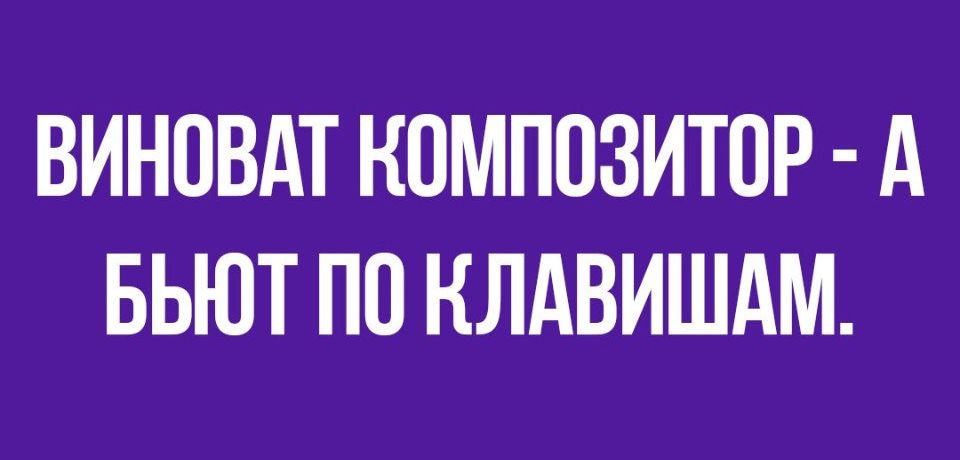 ВИНОВАТ КОМПОЗИТОР А БЬЮТ ПО НЛАВИШАМ