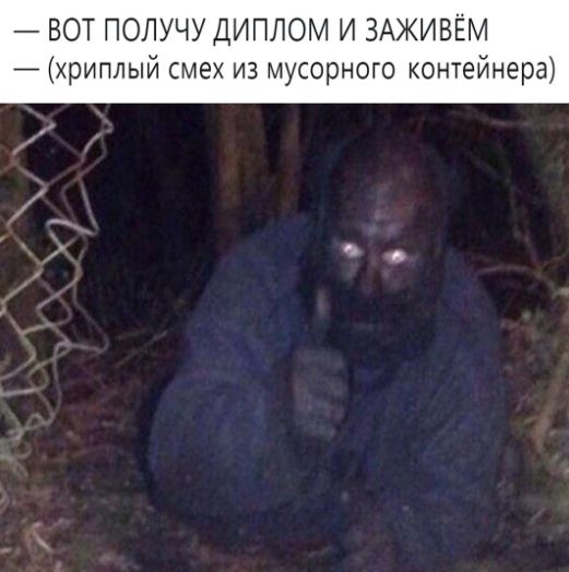 ВОТ ПОПУЧУ ДИПЛОМ И ЗАЖИВЁМ хриплый смех из мусорного контейнера