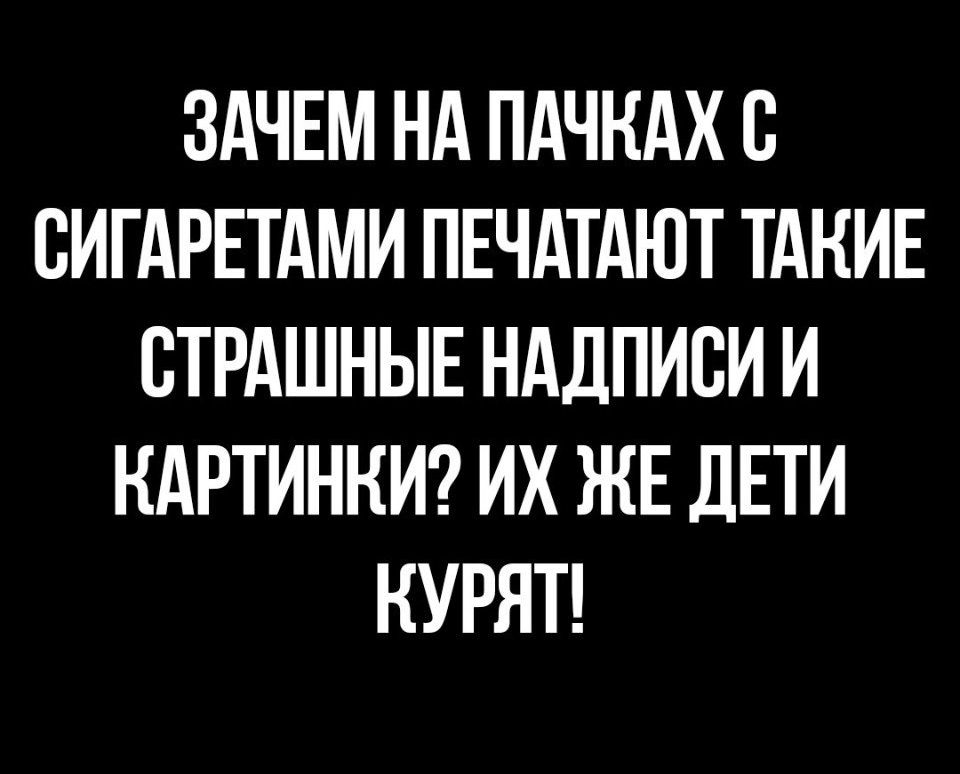 ЗАЧЕМ НА ПАЧНАХ В СИГАРЕТАМИ ПЕЧАТАЮТ ТАКИЕ ВТРАШНЫЕ НАДПИСИ И КАРТИНКИ ИХ ЖЕ ДЕТИ КУРЯТ