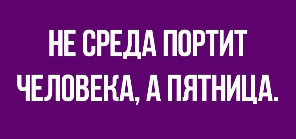 НЕ СРЕДА ПОРТИТ ЧЕЛОВЕКА А ПЯТНИЦА