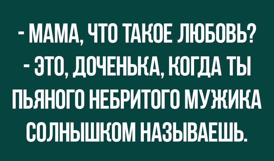 МАМА ЧТО ТАКОЕ ЛЮБОВЬ ОТО ДОЧЕНЬНА КОГДА ТЫ ПЬЯНОГО НЕБРИТОГО МУЖИНА ООЛНЫШНОМ НАЗЫВАЕШЬ