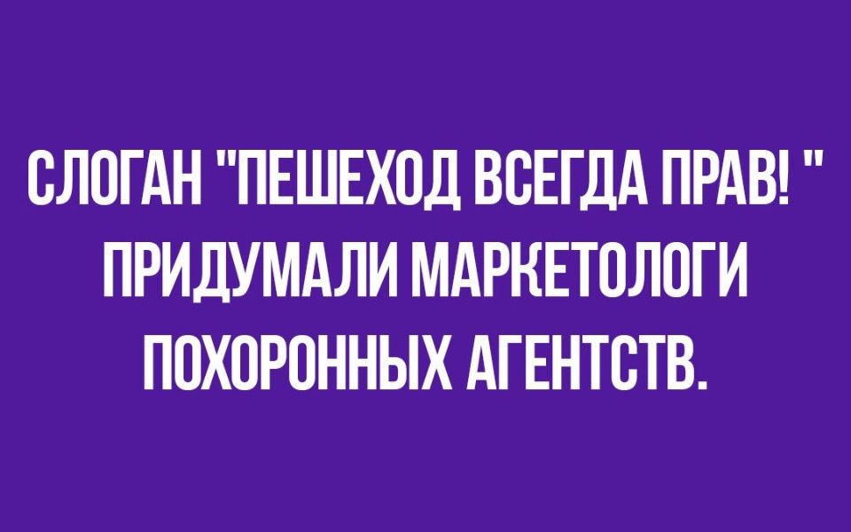 СЛОГАН ПЕШЕХОД ВСЕГДА ПРАВ ПРИДУМАЛИ МАРКЕТОЛПГИ ППХПРПННЫХ АГЕНТСТВ