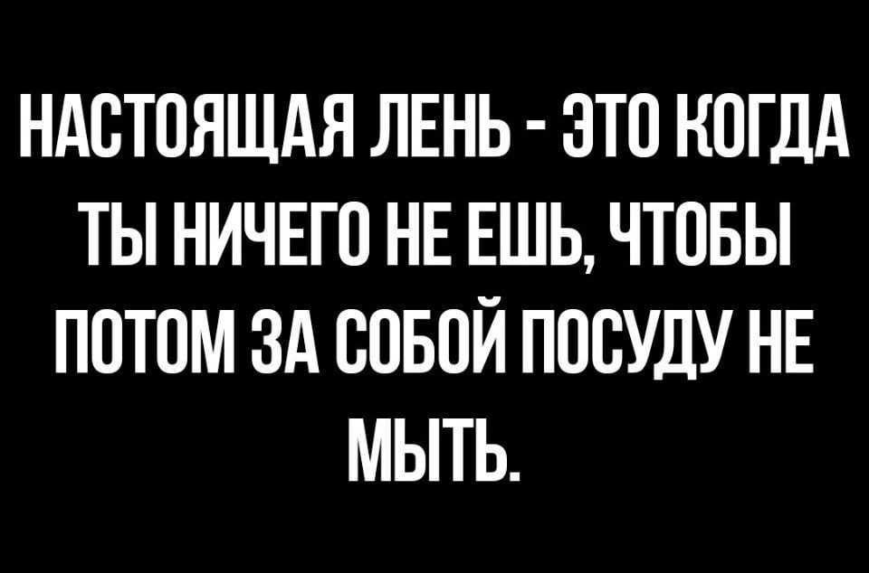 НАСТОЯЩАЯ ЛЕНЬ ОТО КОГДА ТЫ НИЧЕГО НЕ ЕШЬ ЧТОБЫ ПОТОМ ЗА ООБОЙ ПООУДУ НЕ МЫТЬ