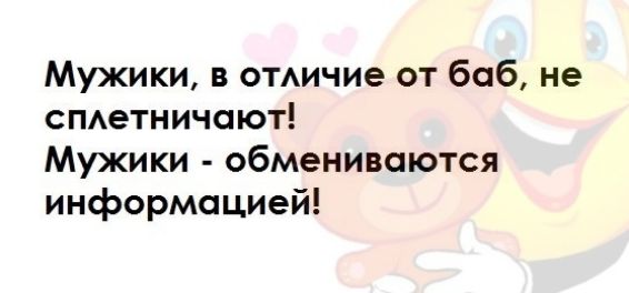 Мужики в отичие от баб не спетничают Мужики обмениваются информацией