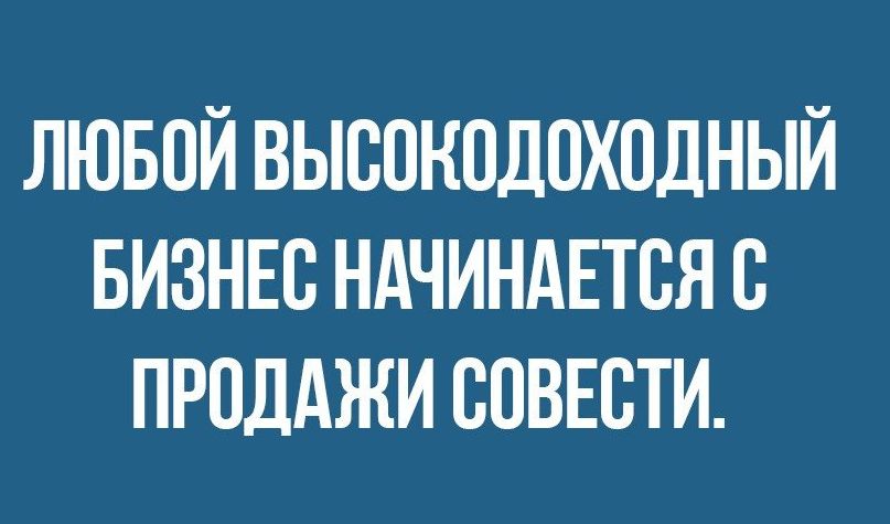 ЛЮБОЙ ВЫСОКПДПХПДНЫЙ БИЗНЕС НАЧИНАЕТСЯ С ПРОДАЖИ СОВЕСТИ