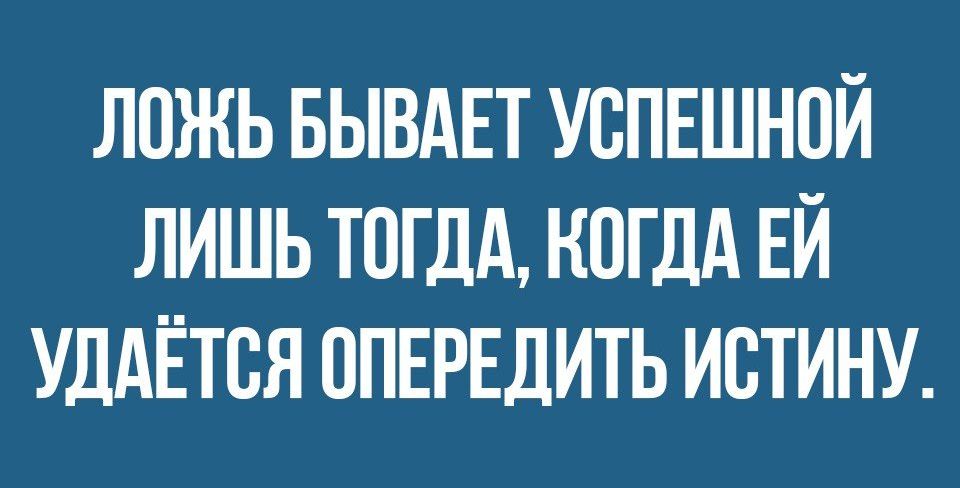 ЛОЖЬ БЫВАЕТ УСПЕШНОЙ ЛИШЬ ТОГДА КОГДА ЕЙ УДАЁТВЯ ОПЕРЕДИТЬ ИВТИНУ