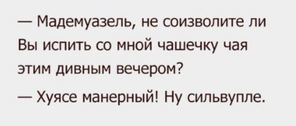 _ мадемуазель не СОИЗВОПИТе ЛИ ВЫ ИСПИТЬ СО МНОЙ чашечку чая ЭТИМ дИВНЫМ вечером Хуясе манерный Ну сипьвупле