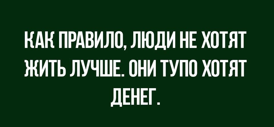 НАК ПРАВИЛО ЛЮДИ НЕ ХОТЯТ ЖИТЬ ЛУЧШЕ ОНИ ТУПО ХОТЯТ дЕНЕГ