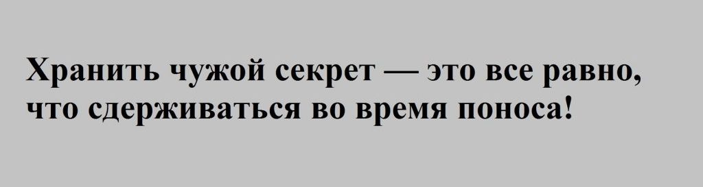 Хранить чужой секрет это все равно что сдерживаться во время поноса