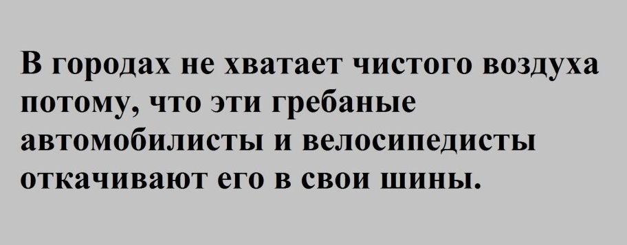 В городах не хватает ЧИСТОГО ВОЗДУХ ПОТОМУ ЧТО ЭТИ гребаные аВТОМООИЛИСТЬП И велосипедисты ОТКЗЧИВЗЮТ его В СВОИ ШИНЫ