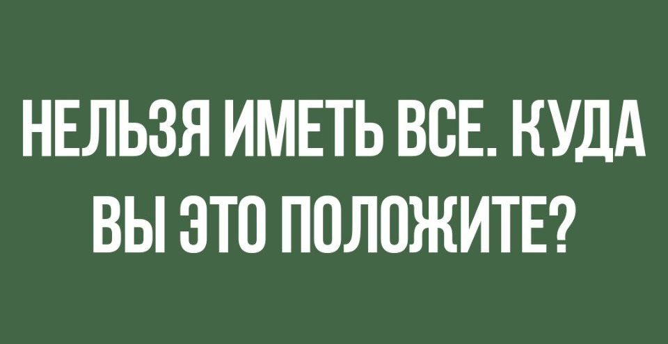 НЕЛЬЗЯ ИМЕТЬ ВСЕ КУДА ВЫ ЭТО ПОЛОЖИТЕ