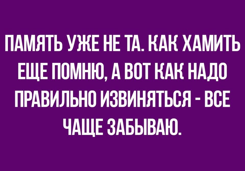 ПАМЯТЬ УЖЕ НЕ ТА НАК ХАМИТЬ ЕЩЕ ППМНЮ А ВОТ НАК НАДО ПРАВИЛЬНО ИЗВИНЯТЬСЯ ВСЕ ЧАЩЕ ЗАБЫВАЮ