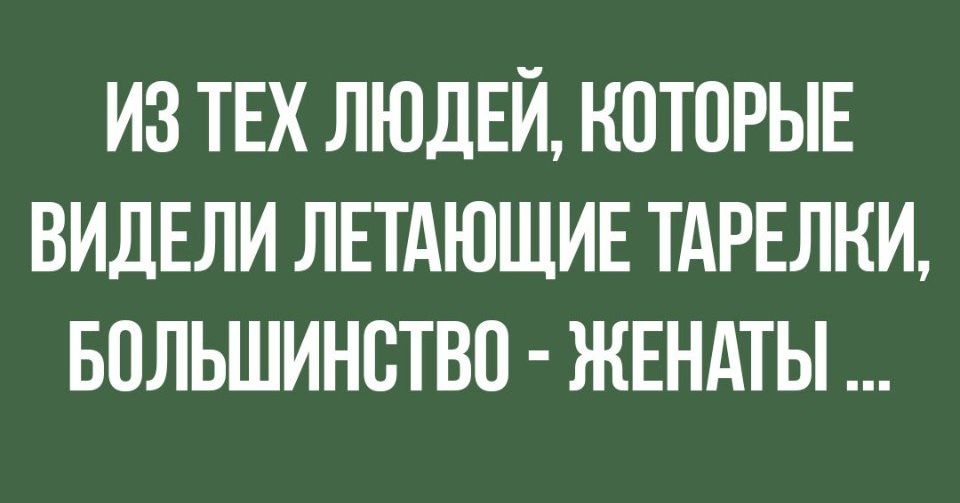 ИЗ ТЕХ ЛЮДЕЙ КОТОРЫЕ ВИДЕЛИ ЛЕТАЮЩИЕ ТАРЕЛИ БПЛЬШИНВТВО ЖЕНАТЫ