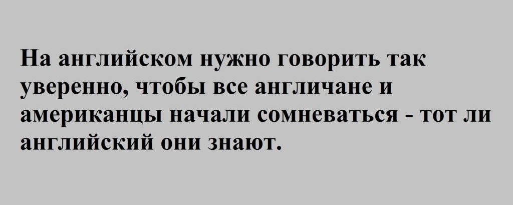 На английском нужно говорить так уверенно чтобы все англичане и американцы начали сомневаться тот ли английский они знают