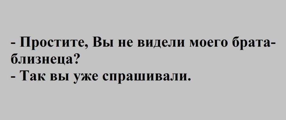 Простите Вы не видели моего брата близнеца Так вы уже спрашивали