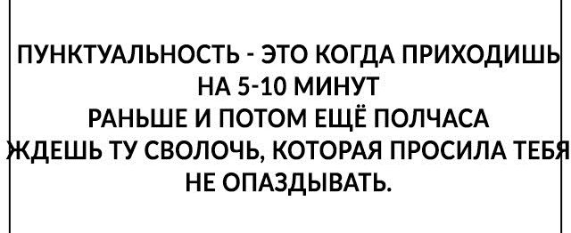 ПУНКТУАЛЬНОСТЬ ЭТО КОГДА ПРИХОДИШЬ НА 5 10 МИНУТ РАНЬШЕ И ПОТОМ ЕЩЁ ПОЛЧАСА ДЕШЬ ТУ СВОЛОЧЬ КОТОРАЯ ПРОСИЛА ТЕБ НЕ ОПАЗДЫВАТЬ