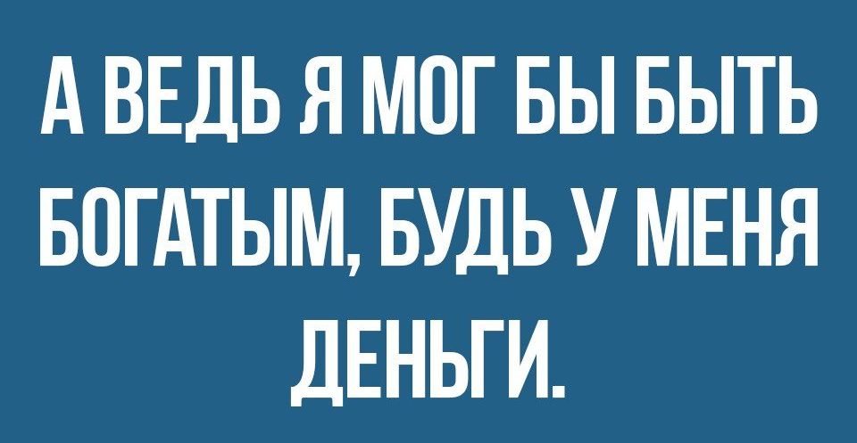 А ВЕДЬ Я МОГ БЫ БЫТЬ БОГАТЫМ БУДЬ У МЕНЯ дЕНЬГИ