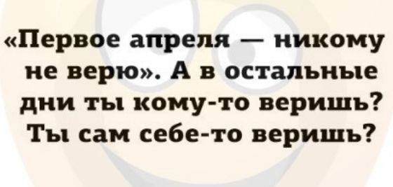 Первое апреля никому не верю А в остальные дни ты кому то веришь Ты сам себе то веришь