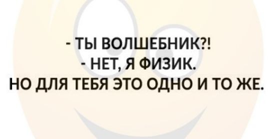 ТЫ ВОЛШЕБНИК НЕТ Я ФИЗИК НО ДЛЯ ТЕБЯ ЭТО ОДНО И ТО ЖЕ