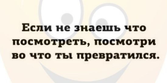 Если не знаешь что посмотреть посмотри во что ты превратился