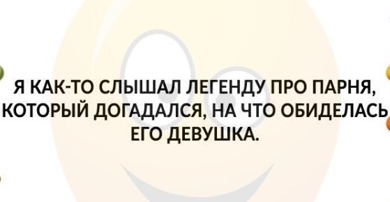 Я КАК ТО СЛЫШАЛ ЛЕГЕНДУ ПРО ПАРНЯ КОТОРЫЙ ДОГАДАЛСЯ НА ЧТО ОБИДЕЛАСЬ ЕГО ДЕВУШКА