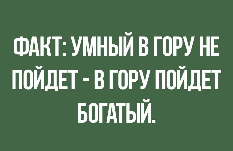 ФАКТ УМНЫЙ В ГОРУ НЕ ППЙДЕТ В ГПРУ ППЙДЕТ БОГАТЫЙ