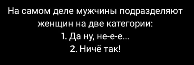 На самом деле мужчины подразделяют женщин на две категории 1 да ну не е е 2 Ничё так