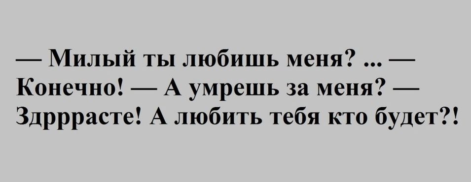 Милый ты любишь меня Конечно А умрешь за меня Здрррасте А любить тебя кто будет