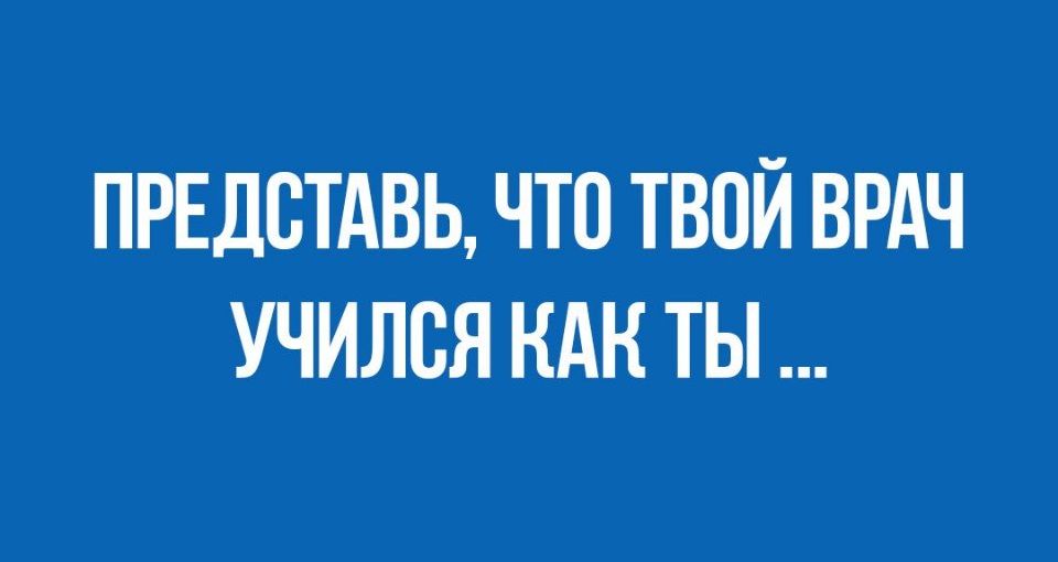 ПРЕДСТАВЬ ЧТО ТВОЙ ВРАЧ УЧИЛСЯ КАК ТЫ