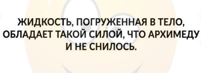 жидкость погружвннм в тело ОБЛАДАЕТ ТАКОЙ силой что АРХИМЕдУ и нв снилось