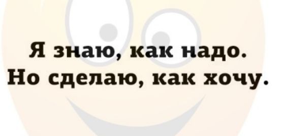 Я знаю как надо Но сделаю как хочу