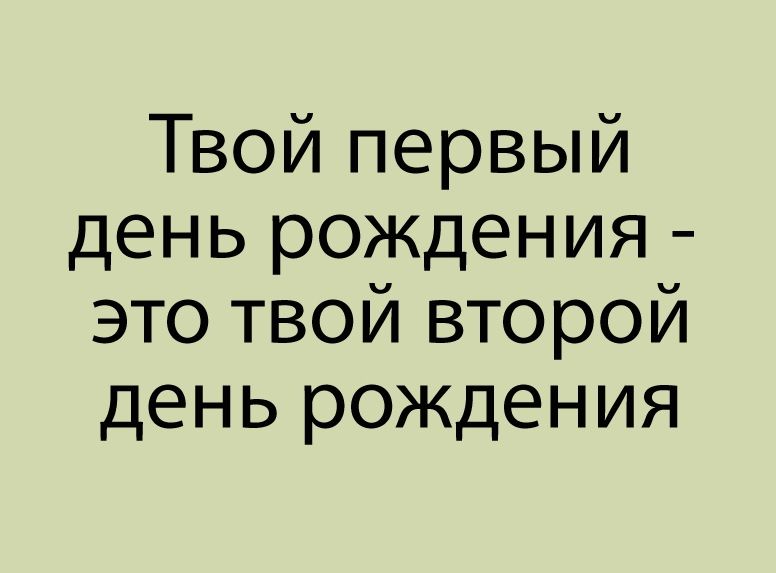 Твой первый день рождения это твой второй день рождения