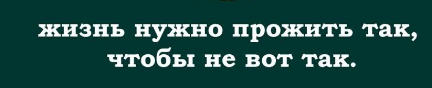 жизнь нужно прожить так чтобы не вот так