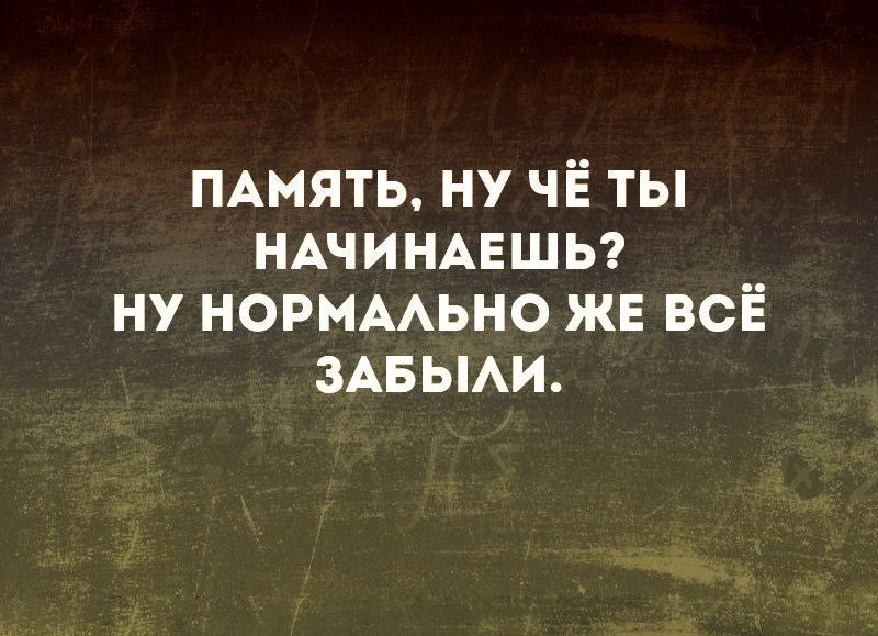 ПАмять ну ЧЁ ты НАЧИНАЕШЬ ну НОРМААЬНО ЖЕ всі і ЗАБЫАИ